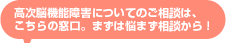 高次脳機能障害についてのご相談は、こちらの窓口。まずは悩まず相談から！