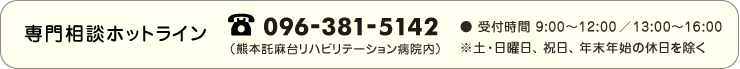 専門相談ホットライン　tel.096-381-5142(熊本託麻台リハビリテーション病院内)